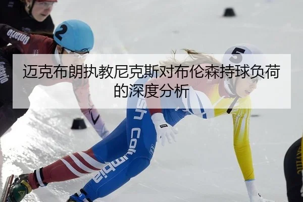 迈克布朗执教尼克斯对布伦森持球负荷的深度分析